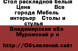 Стол раскладной белый  › Цена ­ 19 900 - Все города Мебель, интерьер » Столы и стулья   . Владимирская обл.,Муромский р-н